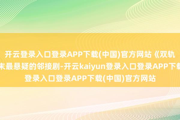 开云登录入口登录APP下载(中国)官方网站《双轨》的开播号称年末最悬疑的邻接剧-开云kaiyun登录入口登录APP下载(中国)官方网站
