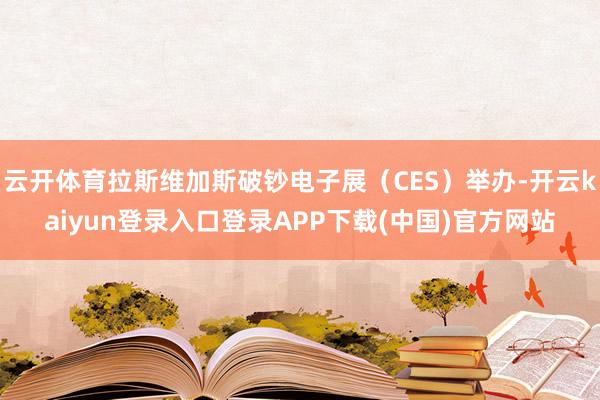 云开体育拉斯维加斯破钞电子展（CES）举办-开云kaiyun登录入口登录APP下载(中国)官方网站