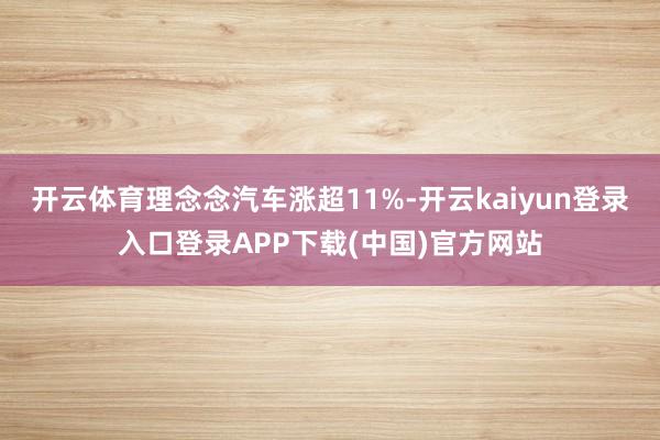 开云体育理念念汽车涨超11%-开云kaiyun登录入口登录APP下载(中国)官方网站