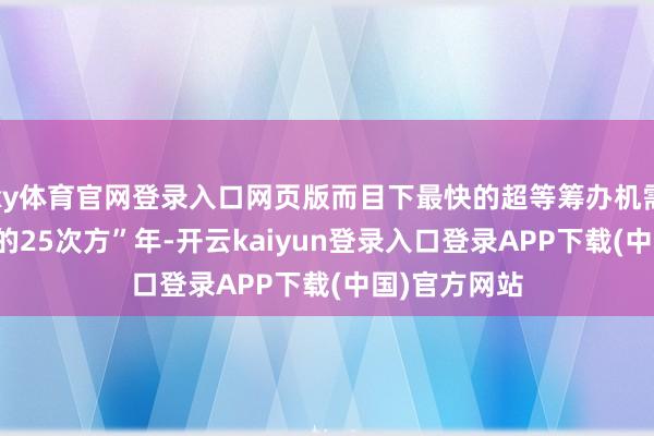 ky体育官网登录入口网页版而目下最快的超等筹办机需要耗时“10的25次方”年-开云kaiyun登录入口登录APP下载(中国)官方网站