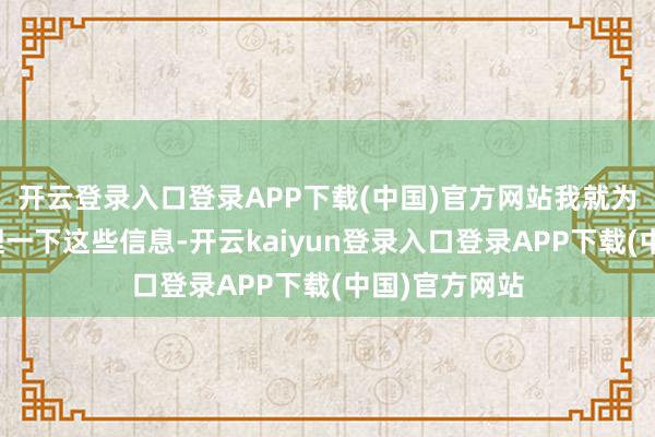 开云登录入口登录APP下载(中国)官方网站我就为众人详备梳理一下这些信息-开云kaiyun登录入口登录APP下载(中国)官方网站