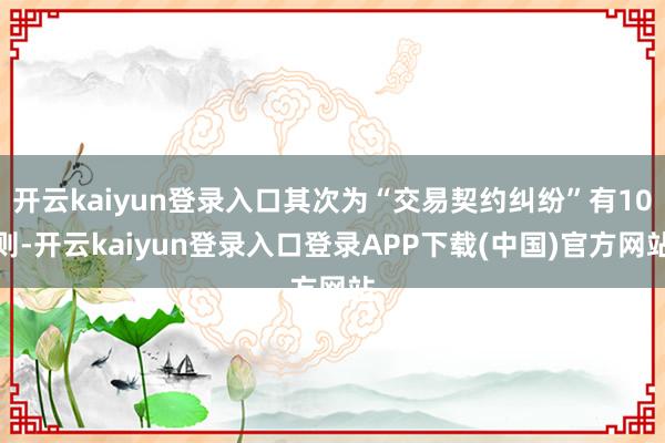 开云kaiyun登录入口其次为“交易契约纠纷”有10则-开云kaiyun登录入口登录APP下载(中国)官方网站