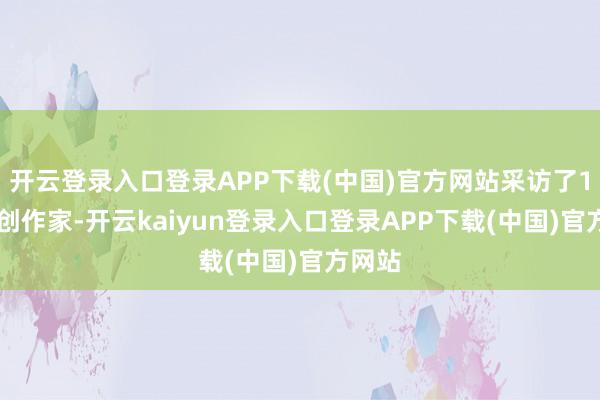 开云登录入口登录APP下载(中国)官方网站采访了194位创作家-开云kaiyun登录入口登录APP下载(中国)官方网站