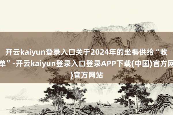 开云kaiyun登录入口关于2024年的坐褥供给“收获单”-开云kaiyun登录入口登录APP下载(中国)官方网站