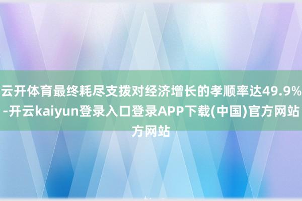 云开体育最终耗尽支拨对经济增长的孝顺率达49.9%-开云kaiyun登录入口登录APP下载(中国)官方网站