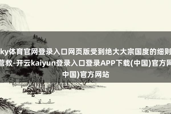 ky体育官网登录入口网页版受到绝大大宗国度的细则和营救-开云kaiyun登录入口登录APP下载(中国)官方网站