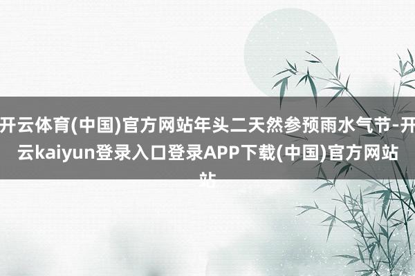 开云体育(中国)官方网站年头二天然参预雨水气节-开云kaiyun登录入口登录APP下载(中国)官方网站