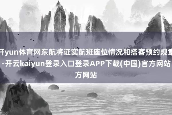 开yun体育网东航将证实航班座位情况和搭客预约规章-开云kaiyun登录入口登录APP下载(中国)官方网站