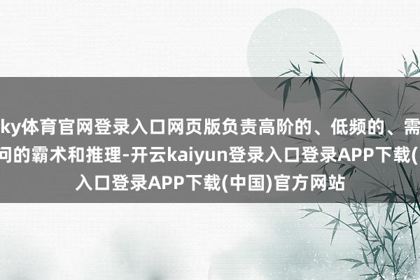 ky体育官网登录入口网页版负责高阶的、低频的、需要浩大世界学问的霸术和推理-开云kaiyun登录入口登录APP下载(中国)官方网站