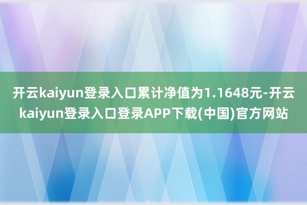 开云kaiyun登录入口累计净值为1.1648元-开云kaiyun登录入口登录APP下载(中国)官方网站