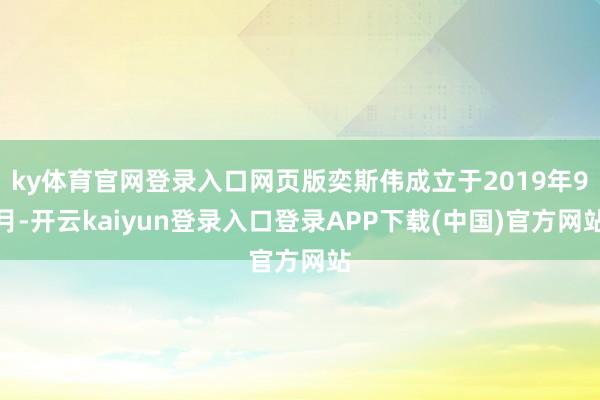 ky体育官网登录入口网页版奕斯伟成立于2019年9月-开云kaiyun登录入口登录APP下载(中国)官方网站