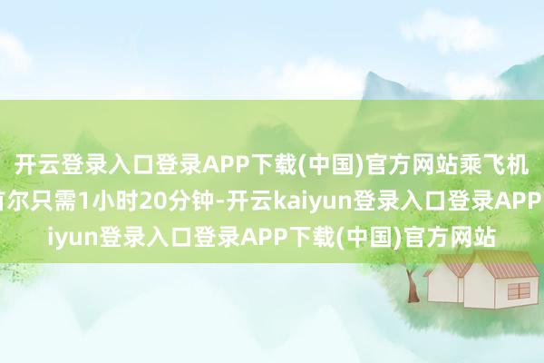 开云登录入口登录APP下载(中国)官方网站乘飞机从烟台机场到韩国首尔只需1小时20分钟-开云kaiyun登录入口登录APP下载(中国)官方网站
