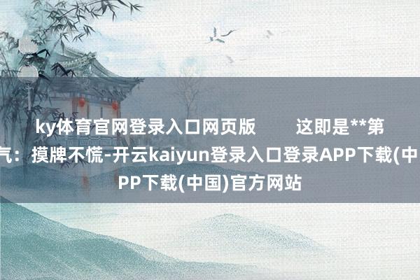 ky体育官网登录入口网页版        这即是**第一个中枢习气：摸牌不慌-开云kaiyun登录入口登录APP下载(中国)官方网站