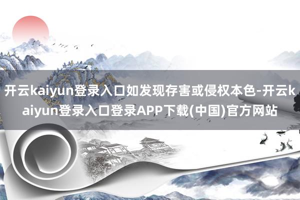 开云kaiyun登录入口如发现存害或侵权本色-开云kaiyun登录入口登录APP下载(中国)官方网站