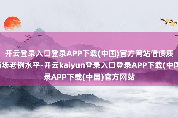 开云登录入口登录APP下载(中国)官方网站借债质押率高于商场老例水平-开云kaiyun登录入口登录APP下载(中国)官方网站