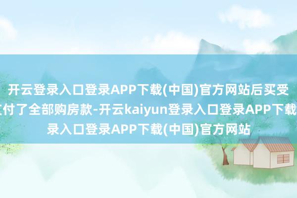 开云登录入口登录APP下载(中国)官方网站后买受东说念主陈某支付了全部购房款-开云kaiyun登录入口登录APP下载(中国)官方网站