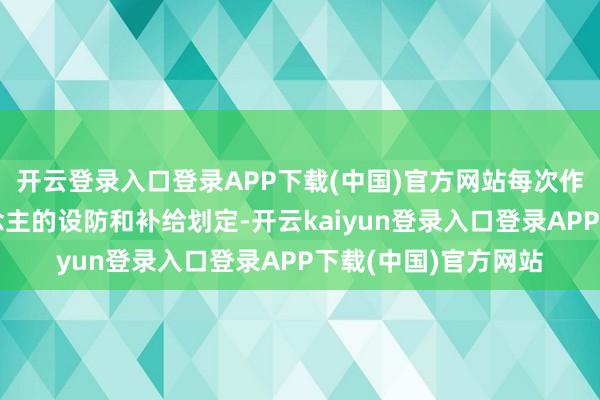 开云登录入口登录APP下载(中国)官方网站每次作战齐先摸清敌东说念主的设防和补给划定-开云kaiyun登录入口登录APP下载(中国)官方网站