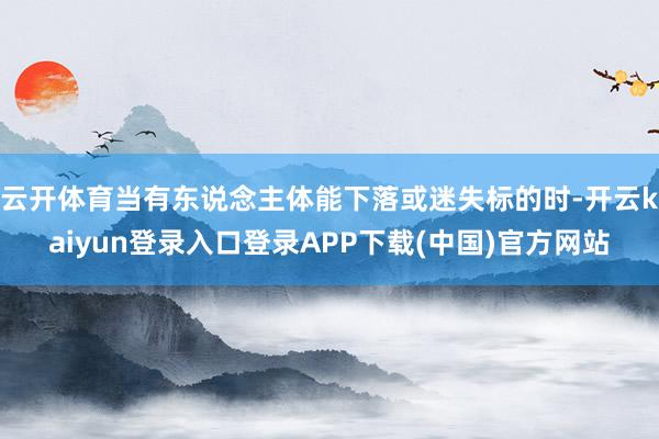 云开体育当有东说念主体能下落或迷失标的时-开云kaiyun登录入口登录APP下载(中国)官方网站