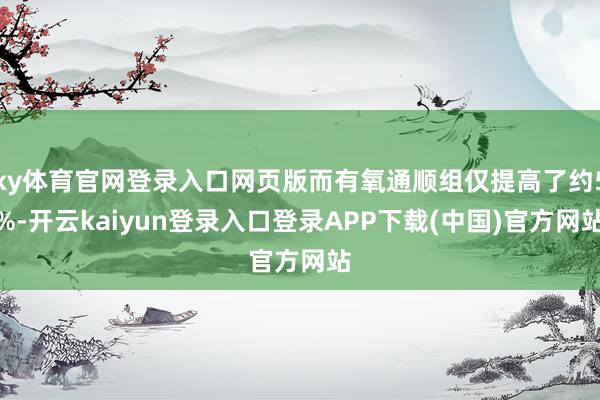 ky体育官网登录入口网页版而有氧通顺组仅提高了约5%-开云kaiyun登录入口登录APP下载(中国)官方网站