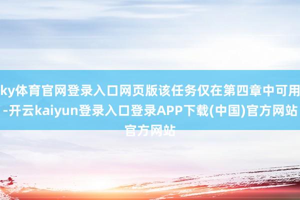 ky体育官网登录入口网页版该任务仅在第四章中可用-开云kaiyun登录入口登录APP下载(中国)官方网站