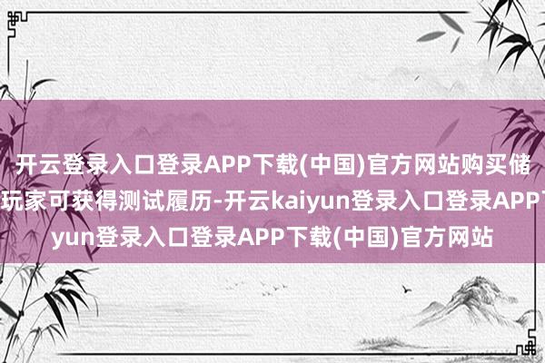 开云登录入口登录APP下载(中国)官方网站购买储藏版或“米勒包”的玩家可获得测试履历-开云kaiyun登录入口登录APP下载(中国)官方网站