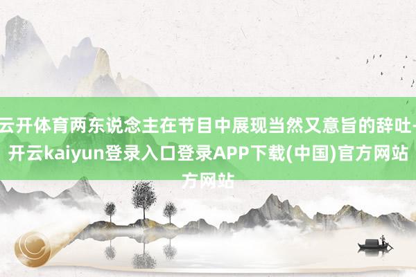 云开体育两东说念主在节目中展现当然又意旨的辞吐-开云kaiyun登录入口登录APP下载(中国)官方网站