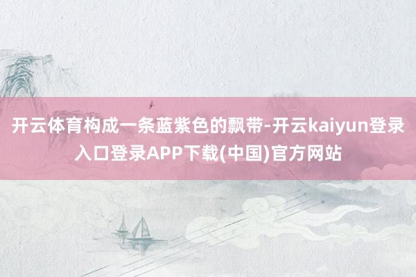 开云体育构成一条蓝紫色的飘带-开云kaiyun登录入口登录APP下载(中国)官方网站