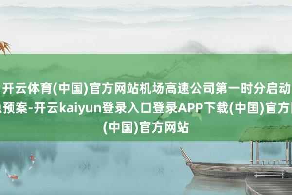 开云体育(中国)官方网站机场高速公司第一时分启动济急预案-开云kaiyun登录入口登录APP下载(中国)官方网站