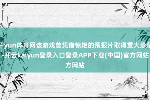 开yun体育网该游戏曾凭借惊艳的预报片取得重大珍藏-开云kaiyun登录入口登录APP下载(中国)官方网站