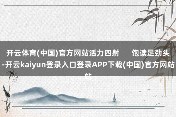 开云体育(中国)官方网站活力四射      饱读足劲头-开云kaiyun登录入口登录APP下载(中国)官方网站