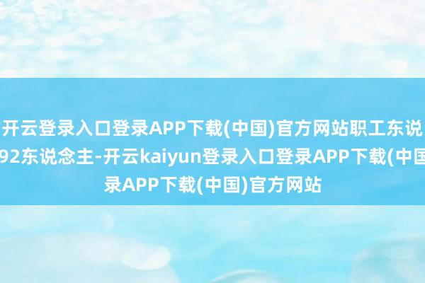 开云登录入口登录APP下载(中国)官方网站职工东说念主数为492东说念主-开云kaiyun登录入口登录APP下载(中国)官方网站