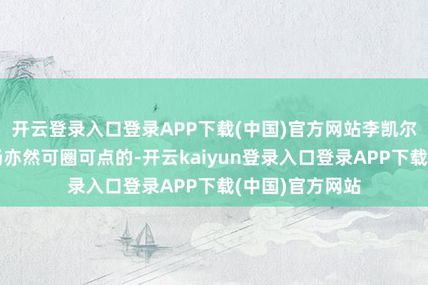 开云登录入口登录APP下载(中国)官方网站李凯尔在防备端的阐扬亦然可圈可点的-开云kaiyun登录入口登录APP下载(中国)官方网站