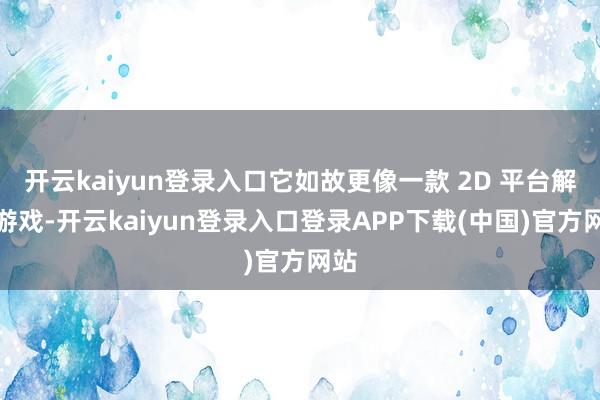 开云kaiyun登录入口它如故更像一款 2D 平台解谜游戏-开云kaiyun登录入口登录APP下载(中国)官方网站