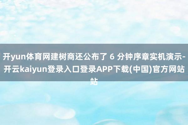 开yun体育网建树商还公布了 6 分钟序章实机演示-开云kaiyun登录入口登录APP下载(中国)官方网站