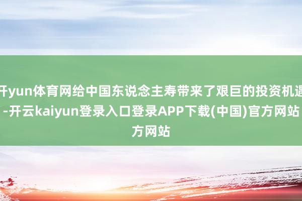 开yun体育网给中国东说念主寿带来了艰巨的投资机遇-开云kaiyun登录入口登录APP下载(中国)官方网站