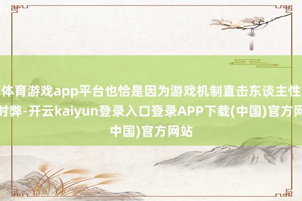 体育游戏app平台也恰是因为游戏机制直击东谈主性的时弊-开云kaiyun登录入口登录APP下载(中国)官方网站