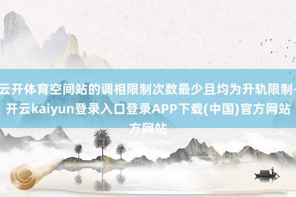 云开体育空间站的调相限制次数最少且均为升轨限制-开云kaiyun登录入口登录APP下载(中国)官方网站