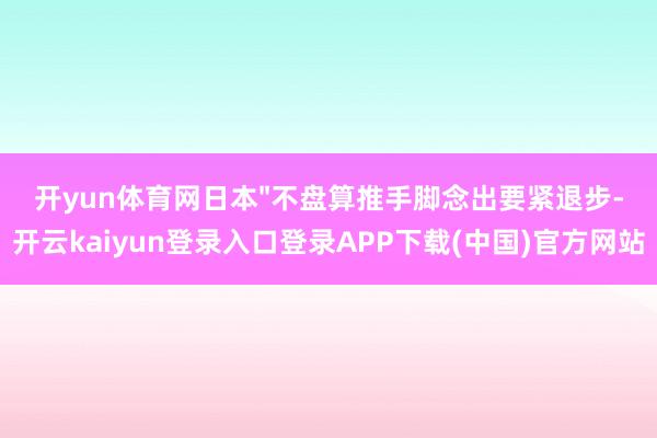 开yun体育网日本"不盘算推手脚念出要紧退步-开云kaiyun登录入口登录APP下载(中国)官方网站