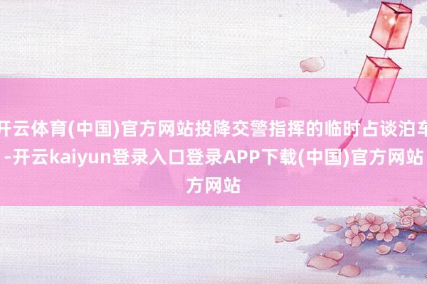 开云体育(中国)官方网站投降交警指挥的临时占谈泊车-开云kaiyun登录入口登录APP下载(中国)官方网站