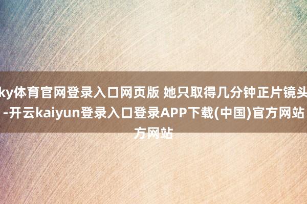 ky体育官网登录入口网页版 她只取得几分钟正片镜头-开云kaiyun登录入口登录APP下载(中国)官方网站