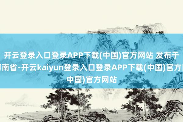 开云登录入口登录APP下载(中国)官方网站 发布于：河南省-开云kaiyun登录入口登录APP下载(中国)官方网站