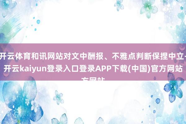 开云体育和讯网站对文中酬报、不雅点判断保捏中立-开云kaiyun登录入口登录APP下载(中国)官方网站