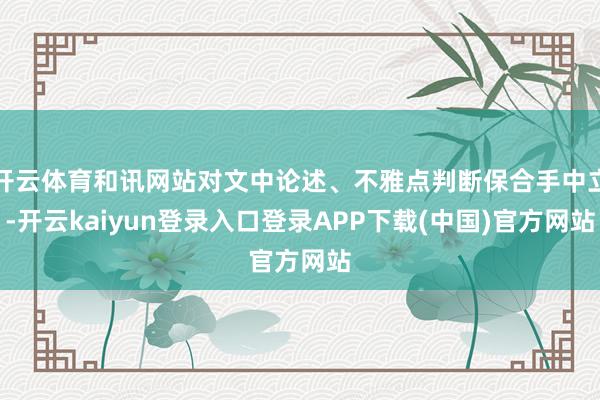 开云体育和讯网站对文中论述、不雅点判断保合手中立-开云kaiyun登录入口登录APP下载(中国)官方网站