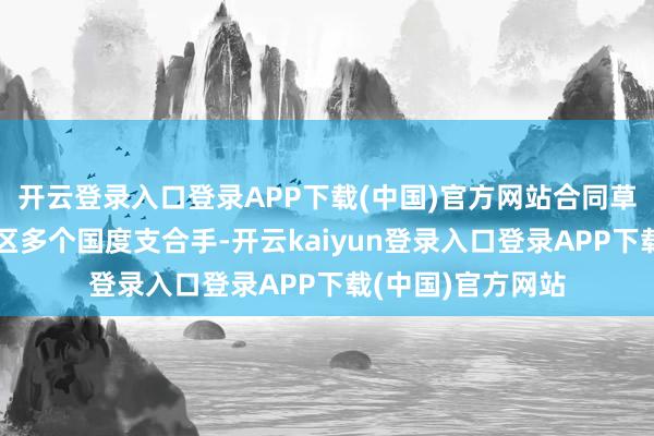 开云登录入口登录APP下载(中国)官方网站合同草案已赢得中东地区多个国度支合手-开云kaiyun登录入口登录APP下载(中国)官方网站