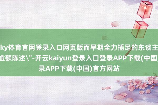 ky体育官网登录入口网页版而早期全力插足的东谈主齐将获取逾额陈述