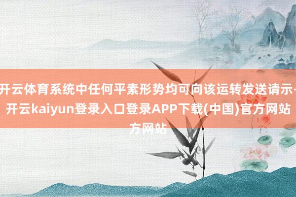 开云体育系统中任何平素形势均可向该运转发送请示-开云kaiyun登录入口登录APP下载(中国)官方网站